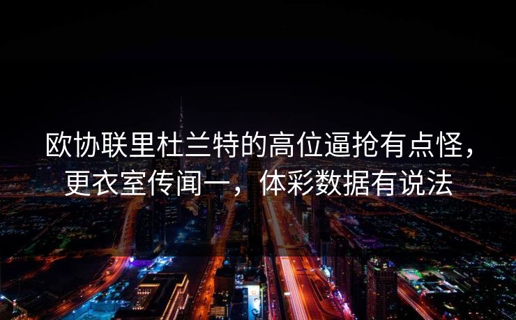 欧协联里杜兰特的高位逼抢有点怪，更衣室传闻一，体彩数据有说法