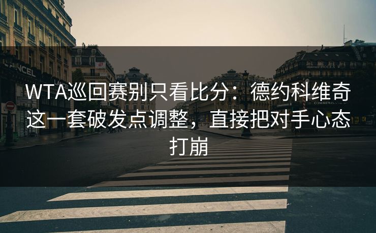 WTA巡回赛别只看比分：德约科维奇这一套破发点调整，直接把对手心态打崩