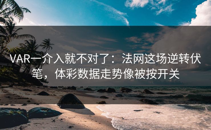 VAR一介入就不对了：法网这场逆转伏笔，体彩数据走势像被按开关