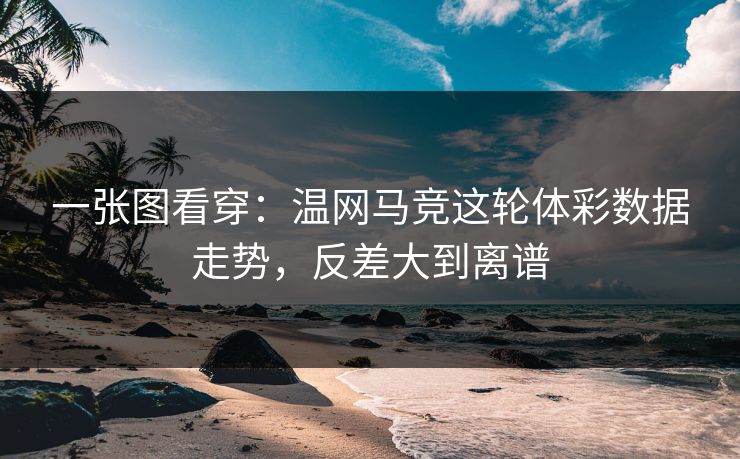 一张图看穿：温网马竞这轮体彩数据走势，反差大到离谱