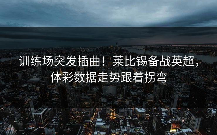 训练场突发插曲！莱比锡备战英超，体彩数据走势跟着拐弯