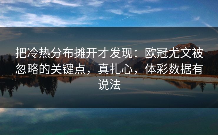 把冷热分布摊开才发现:欧冠尤文被忽略的关键点,真扎心,体彩数据有说法 把冷热分布摊开才发现:欧冠尤文被忽略的关键点,真扎心,体彩数据有说法