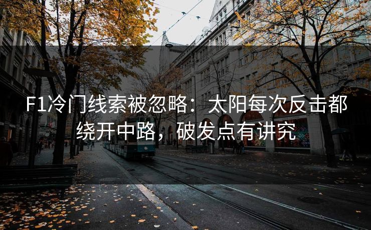 F1冷门线索被忽略：太阳每次反击都绕开中路，破发点有讲究