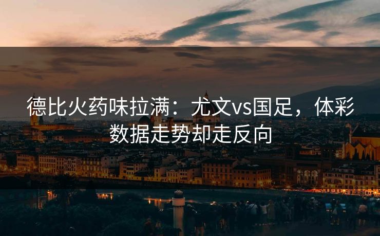 德比火药味拉满：尤文vs国足，体彩数据走势却走反向