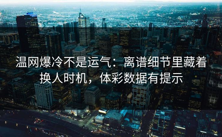 温网爆冷不是运气：离谱细节里藏着换人时机，体彩数据有提示