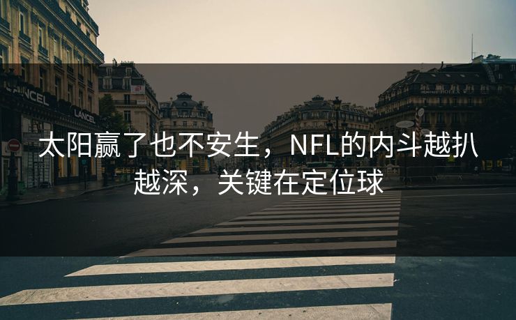 太阳赢了也不安生，NFL的内斗越扒越深，关键在定位球