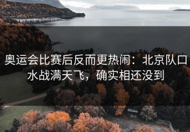 奥运会比赛后反而更热闹：北京队口水战满天飞，确实相还没到