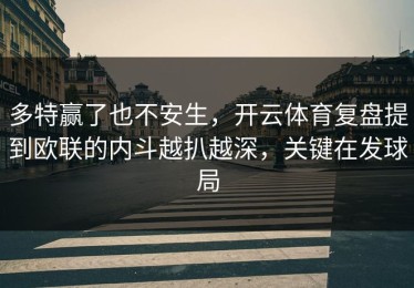 多特赢了也不安生，开云体育复盘提到欧联的内斗越扒越深，关键在发球局