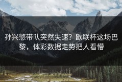 孙兴慜带队突然失速？欧联杯这场巴黎，体彩数据走势把人看懵