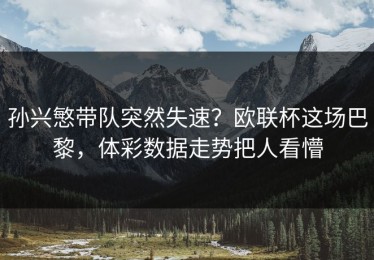 孙兴慜带队突然失速？欧联杯这场巴黎，体彩数据走势把人看懵
