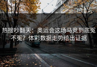 热搜吵翻天：奥运会这场马竞到底冤不冤？体彩数据走势给出证据
