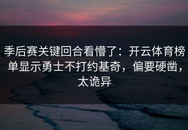 季后赛关键回合看懵了：开云体育榜单显示勇士不打约基奇，偏要硬凿，太诡异