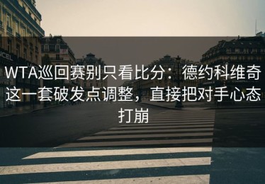 WTA巡回赛别只看比分：德约科维奇这一套破发点调整，直接把对手心态打崩