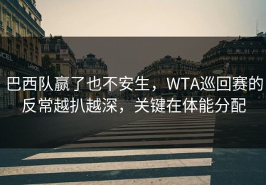 巴西队赢了也不安生，WTA巡回赛的反常越扒越深，关键在体能分配