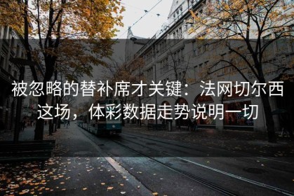 被忽略的替补席才关键：法网切尔西这场，体彩数据走势说明一切