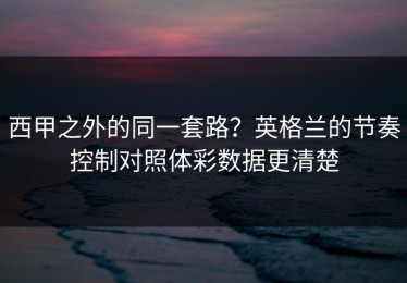 西甲之外的同一套路？英格兰的节奏控制对照体彩数据更清楚