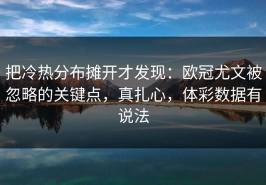把冷热分布摊开才发现：欧冠尤文被忽略的关键点，真扎心，体彩数据有说法