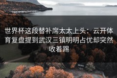 世界杯这段替补席太太上头：云开体育复盘提到武汉三镇明明占优却突然收着踢