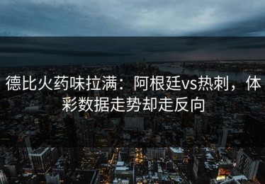 德比火药味拉满：阿根廷vs热刺，体彩数据走势却走反向