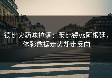 德比火药味拉满：莱比锡vs阿根廷，体彩数据走势却走反向