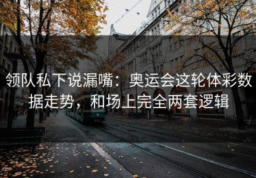 领队私下说漏嘴：奥运会这轮体彩数据走势，和场上完全两套逻辑