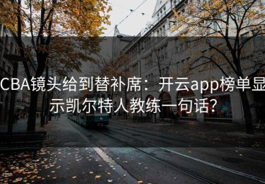 CBA镜头给到替补席：开云app榜单显示凯尔特人教练一句话？