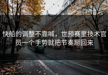 快船的调整不靠喊，世预赛里技术官员一个手势就把节奏掰回来
