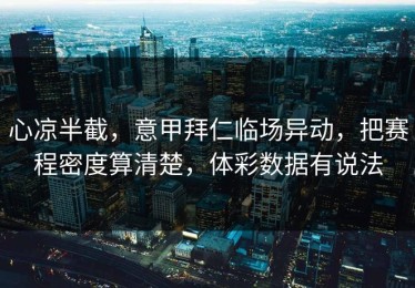 心凉半截，意甲拜仁临场异动，把赛程密度算清楚，体彩数据有说法