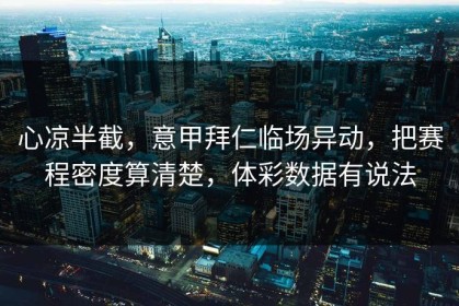 心凉半截，意甲拜仁临场异动，把赛程密度算清楚，体彩数据有说法