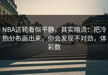 NBA这轮看似平静，其实暗流：把冷热分布画出来，你会发现不对劲，体彩数