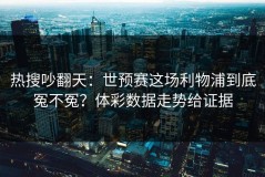 热搜吵翻天：世预赛这场利物浦到底冤不冤？体彩数据走势给证据