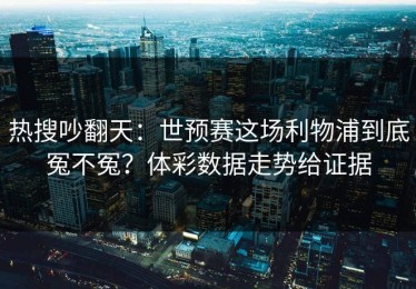 热搜吵翻天：世预赛这场利物浦到底冤不冤？体彩数据走势给证据