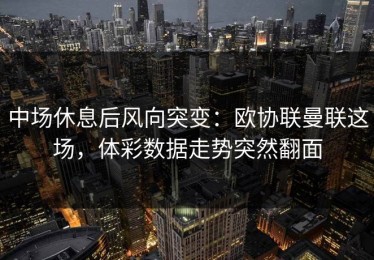 中场休息后风向突变：欧协联曼联这场，体彩数据走势突然翻面