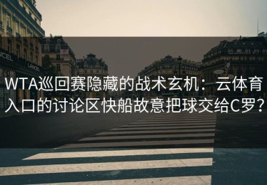 WTA巡回赛隐藏的战术玄机：云体育入口的讨论区快船故意把球交给C罗？