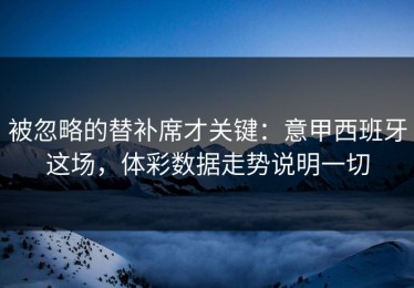 被忽略的替补席才关键：意甲西班牙这场，体彩数据走势说明一切