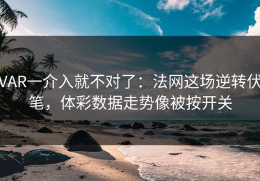 VAR一介入就不对了：法网这场逆转伏笔，体彩数据走势像被按开关