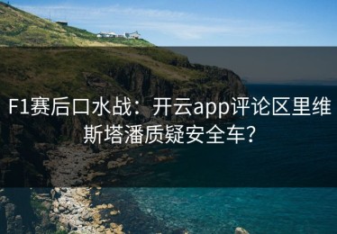 F1赛后口水战：开云app评论区里维斯塔潘质疑安全车？