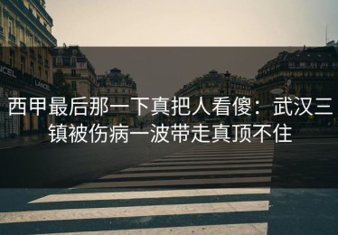 西甲最后那一下真把人看傻：武汉三镇被伤病一波带走真顶不住