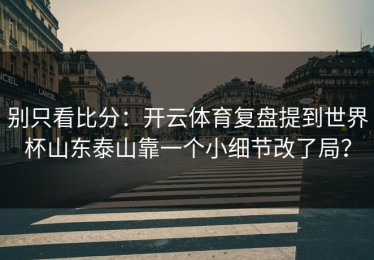 别只看比分：开云体育复盘提到世界杯山东泰山靠一个小细节改了局？