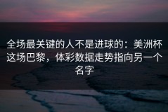 全场最关键的人不是进球的：美洲杯这场巴黎，体彩数据走势指向另一个名字