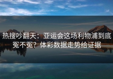 热搜吵翻天：亚运会这场利物浦到底冤不冤？体彩数据走势给证据