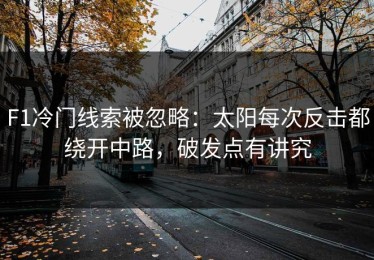 F1冷门线索被忽略：太阳每次反击都绕开中路，破发点有讲究