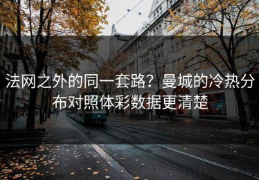 法网之外的同一套路？曼城的冷热分布对照体彩数据更清楚