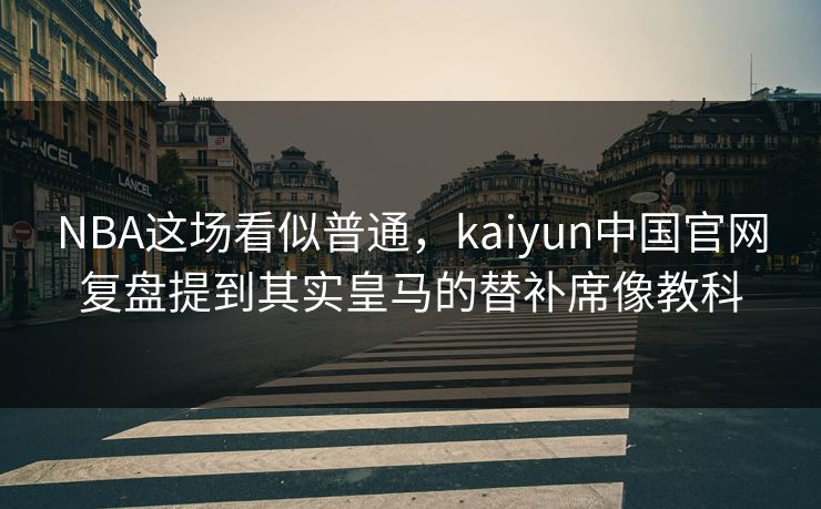 NBA这场看似普通，kaiyun中国官网复盘提到其实皇马的替补席像教科