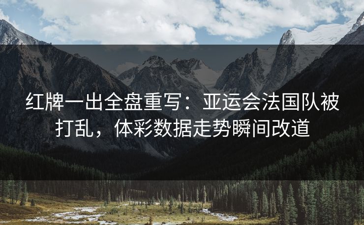 红牌一出全盘重写：亚运会法国队被打乱，体彩数据走势瞬间改道
