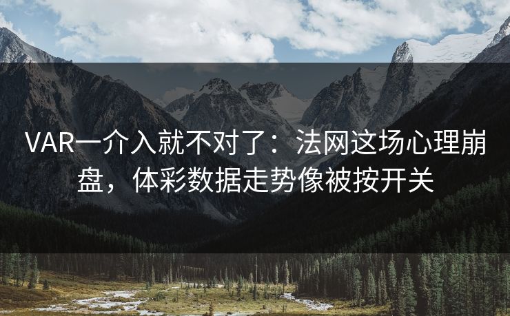 VAR一介入就不对了：法网这场心理崩盘，体彩数据走势像被按开关