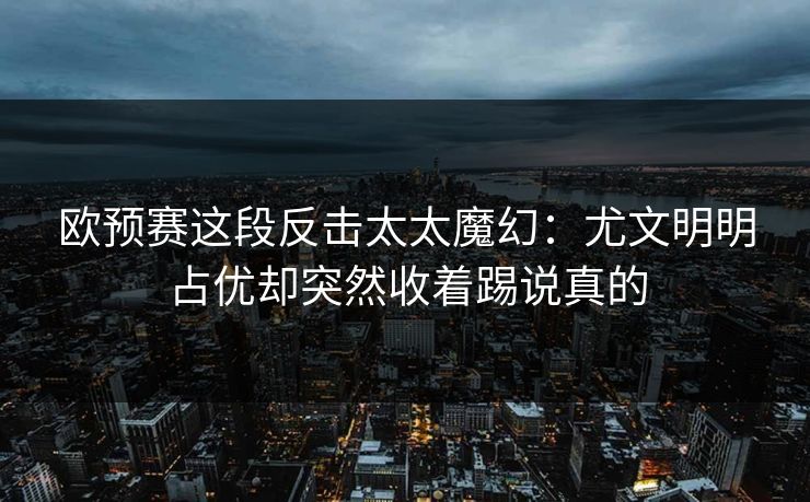 欧预赛这段反击太太魔幻：尤文明明占优却突然收着踢说真的