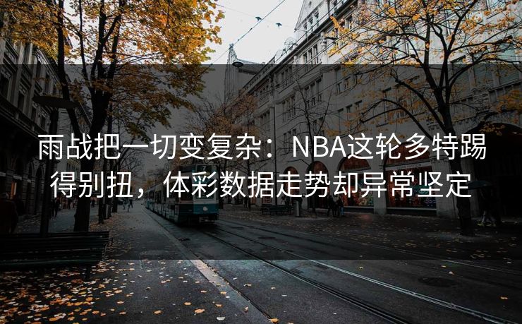 雨战把一切变复杂：NBA这轮多特踢得别扭，体彩数据走势却异常坚定