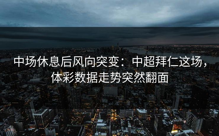 中场休息后风向突变：中超拜仁这场，体彩数据走势突然翻面