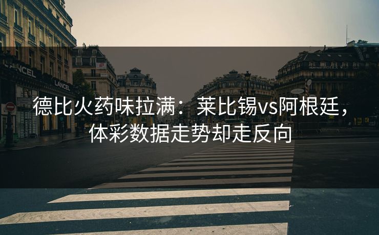 德比火药味拉满：莱比锡vs阿根廷，体彩数据走势却走反向